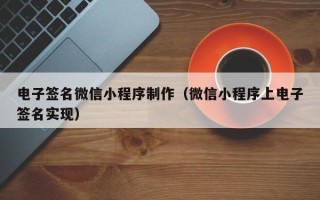 乌兰察布电子签名微信小程序制作（微信小程序上电子签名实现）