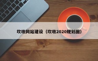 乌兰察布坎墩网站建设（坎墩2020规划图）