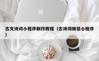 乌兰察布古文诗词小程序制作教程（古诗词微信小程序）