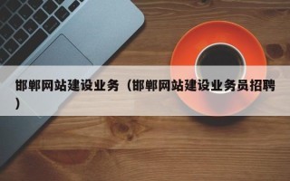 乌兰察布邯郸网站建设业务（邯郸网站建设业务员招聘）