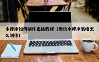 乌兰察布小程序如何制作表格教程（微信小程序表格怎么制作）