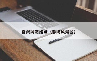 乌兰察布春湾网站建设（春湾风景区）