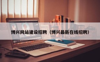 乌兰察布博兴网站建设招聘（博兴最新在线招聘）