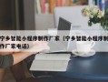 乌兰察布宁乡智能小程序制作厂家（宁乡智能小程序制作厂家电话）