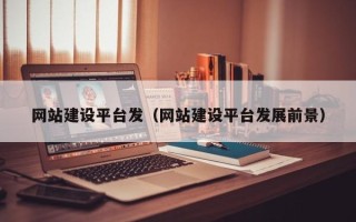 乌兰察布网站建设平台发（网站建设平台发展前景）