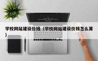 乌兰察布学校网站建设价钱（学校网站建设价钱怎么算）