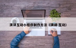 乌兰察布演讲互动小程序制作方法（演讲 互动）