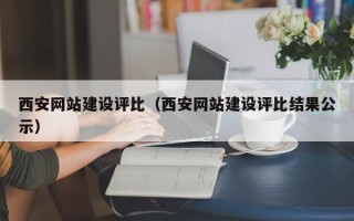 乌兰察布西安网站建设评比（西安网站建设评比结果公示）